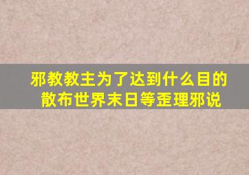邪教教主为了达到什么目的 散布世界末日等歪理邪说